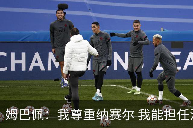 姆巴佩：我尊重纳赛尔 我能担任法国队长巴黎和纳赛尔的帮助很大