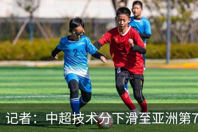 记者：中超技术分下滑至亚洲第7 亚冠席位变为2+2