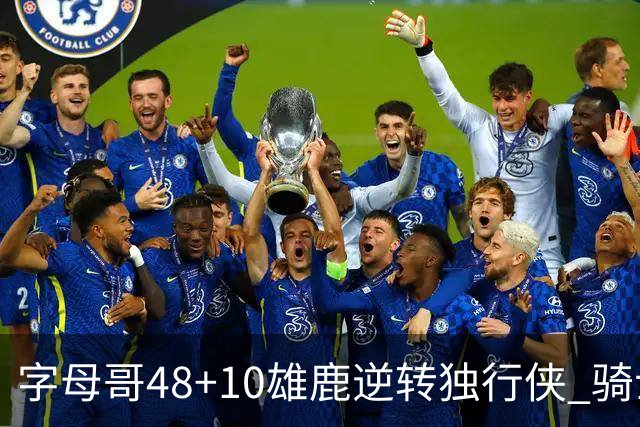字母哥48+10雄鹿逆转独行侠 骑士克马刺5连胜