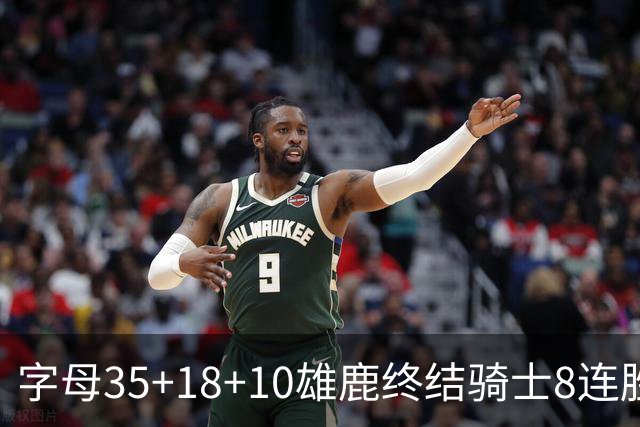 字母35+18+10雄鹿终结骑士8连胜 灰熊扑灭热火
